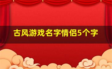 古风游戏名字情侣5个字