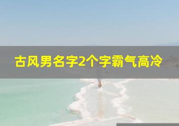 古风男名字2个字霸气高冷