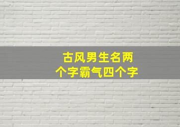 古风男生名两个字霸气四个字