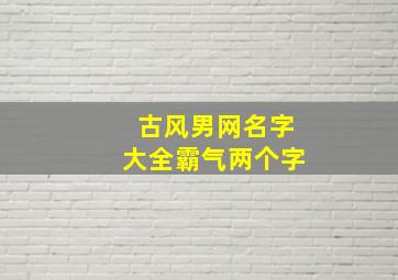 古风男网名字大全霸气两个字