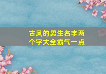 古风的男生名字两个字大全霸气一点