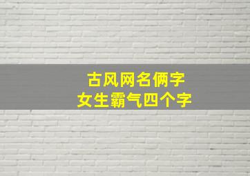 古风网名俩字女生霸气四个字