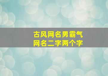 古风网名男霸气网名二字两个字