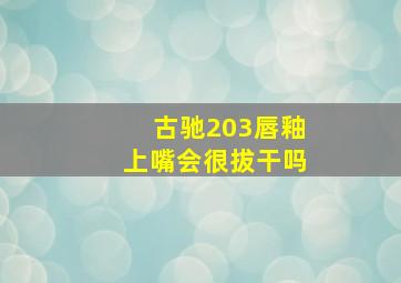 古驰203唇釉上嘴会很拔干吗