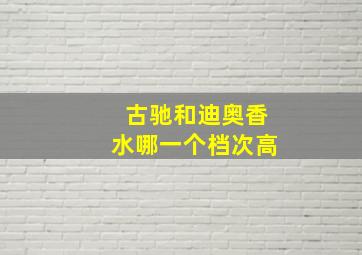 古驰和迪奥香水哪一个档次高