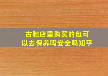 古驰店里购买的包可以去保养吗安全吗知乎