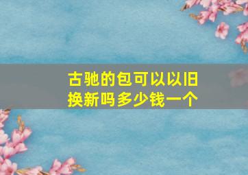 古驰的包可以以旧换新吗多少钱一个