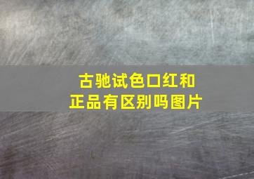 古驰试色口红和正品有区别吗图片