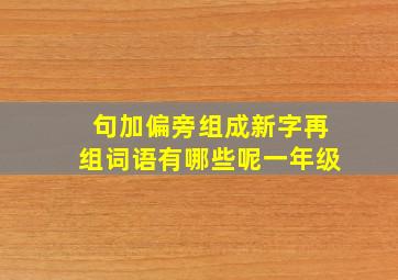 句加偏旁组成新字再组词语有哪些呢一年级