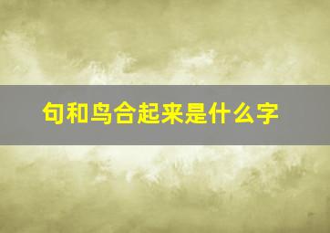 句和鸟合起来是什么字