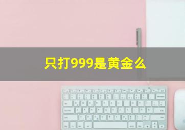 只打999是黄金么