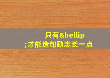 只有…才能造句励志长一点