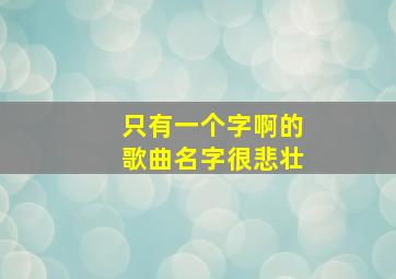 只有一个字啊的歌曲名字很悲壮