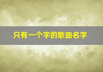 只有一个字的歌曲名字