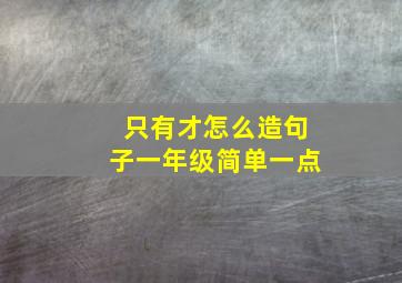 只有才怎么造句子一年级简单一点