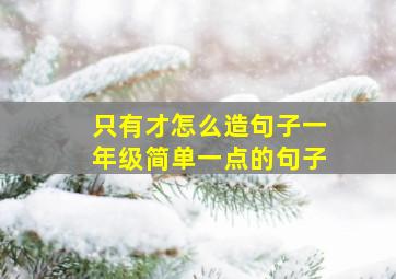 只有才怎么造句子一年级简单一点的句子