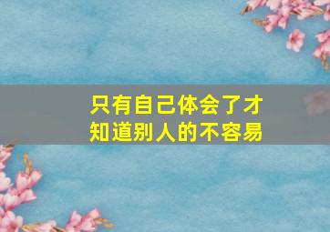 只有自己体会了才知道别人的不容易