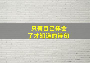 只有自己体会了才知道的诗句