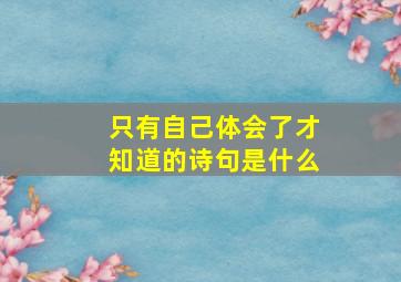 只有自己体会了才知道的诗句是什么