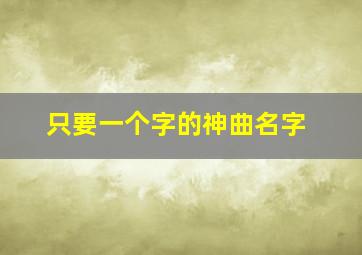 只要一个字的神曲名字