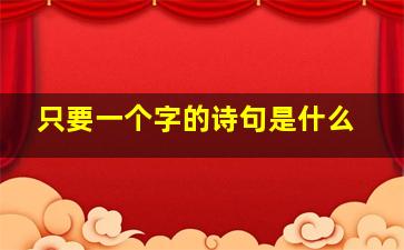 只要一个字的诗句是什么