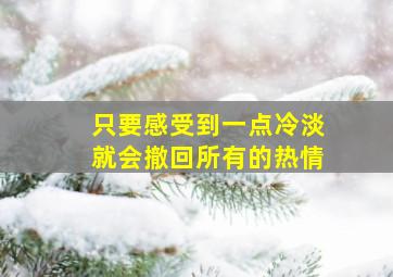 只要感受到一点冷淡就会撤回所有的热情