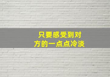 只要感受到对方的一点点冷淡