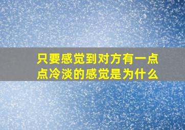 只要感觉到对方有一点点冷淡的感觉是为什么