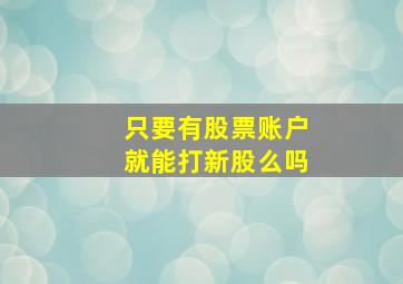 只要有股票账户就能打新股么吗