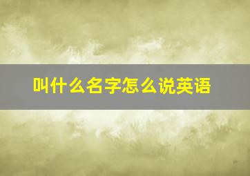 叫什么名字怎么说英语