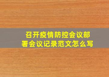 召开疫情防控会议部署会议记录范文怎么写