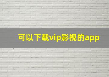 可以下载vip影视的app