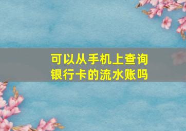 可以从手机上查询银行卡的流水账吗