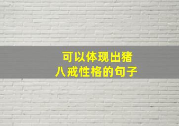 可以体现出猪八戒性格的句子