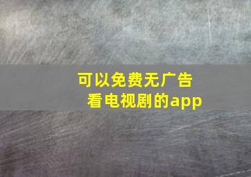 可以免费无广告看电视剧的app