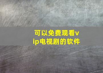 可以免费观看vip电视剧的软件