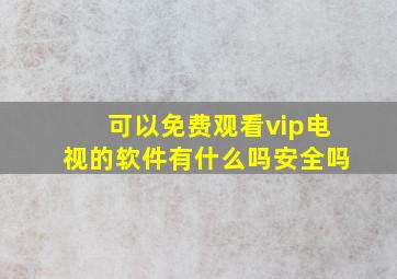 可以免费观看vip电视的软件有什么吗安全吗