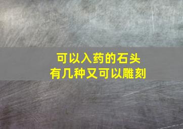 可以入药的石头有几种又可以雕刻