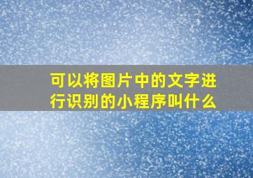 可以将图片中的文字进行识别的小程序叫什么