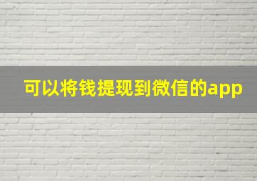 可以将钱提现到微信的app