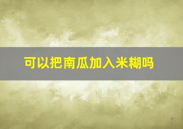 可以把南瓜加入米糊吗