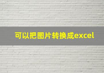 可以把图片转换成excel