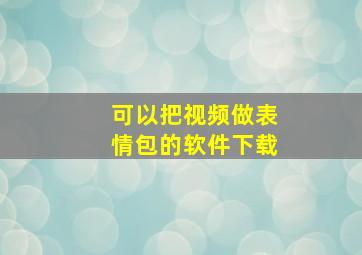 可以把视频做表情包的软件下载