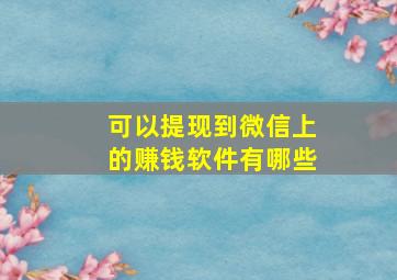 可以提现到微信上的赚钱软件有哪些