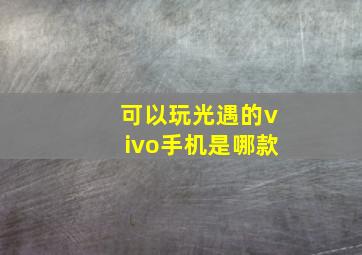 可以玩光遇的vivo手机是哪款