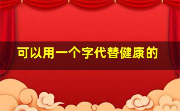 可以用一个字代替健康的