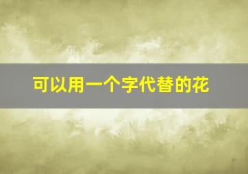 可以用一个字代替的花