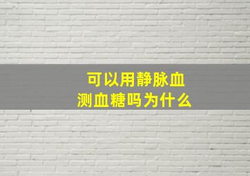 可以用静脉血测血糖吗为什么