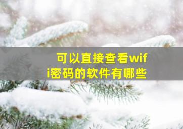 可以直接查看wifi密码的软件有哪些