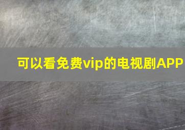 可以看免费vip的电视剧APP